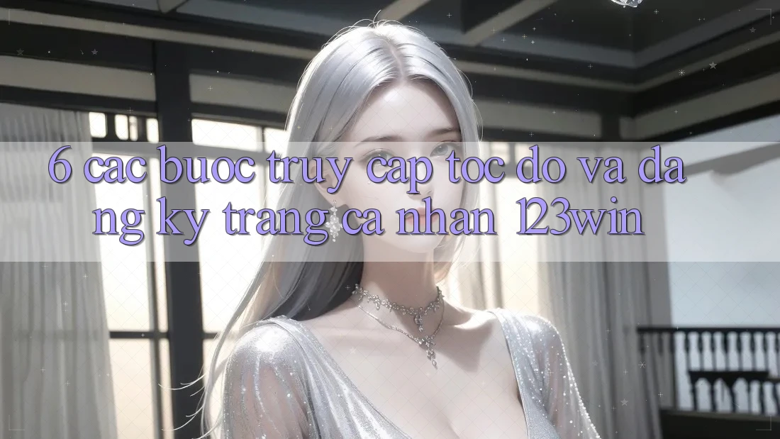 6. Các bước Truy Cập Tốc độ Và Đăng Ký Trang cá nhân 123win 6. Các bước Truy Cập Tốc độ Và Đăng Ký Trang cá nhân 123win