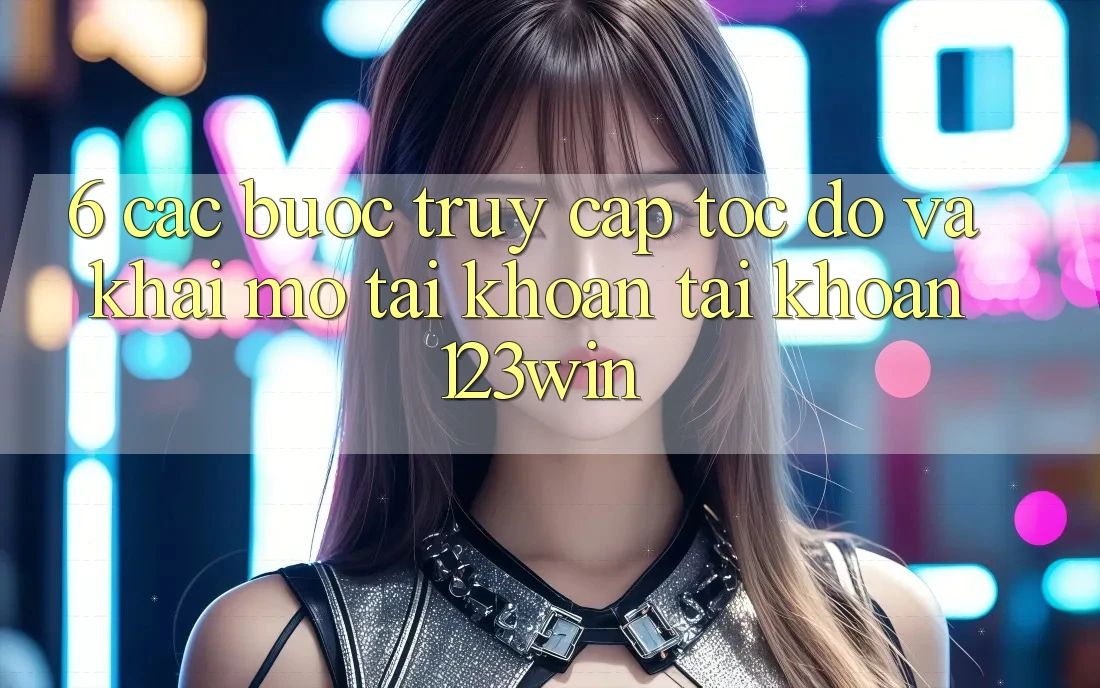 6. Các bước Truy Cập Tốc độ Và Khai mở tài khoản Tài Khoản 123win 6. Các bước Truy Cập Tốc độ Và Khai mở tài khoản Tài Khoản 123win