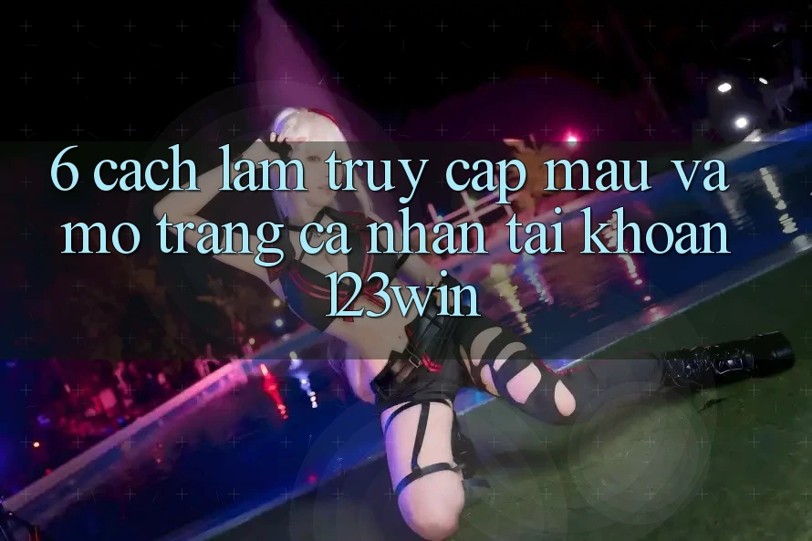 6. Cách làm Truy Cập Mau Và Mở trang cá nhân Tài Khoản 123win