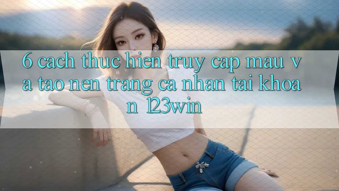 6. Cách thực hiện Truy Cập Mau Và Tạo nên trang cá nhân Tài Khoản 123win 6. Cách thực hiện Truy Cập Mau Và Tạo nên trang cá nhân Tài Khoản 123win