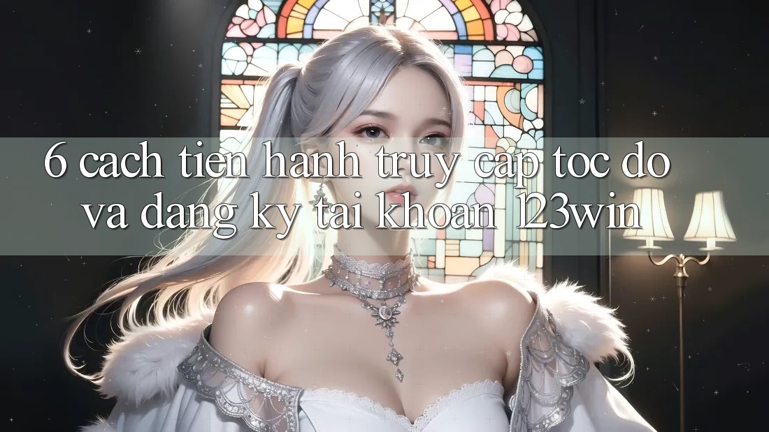 6. Cách tiến hành Truy Cập Tốc độ Và Đăng Ký Tài Khoản 123win 6. Cách tiến hành Truy Cập Tốc độ Và Đăng Ký Tài Khoản 123win