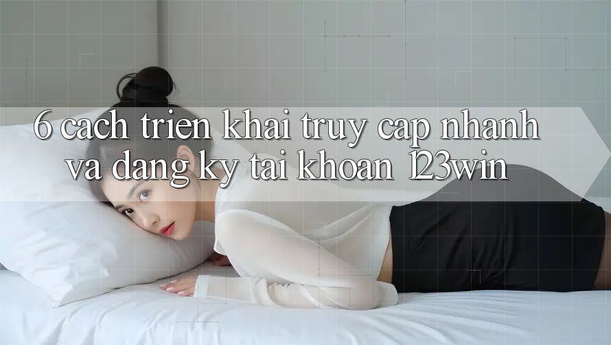 6. Cách triển khai Truy Cập Nhanh Và Đăng Ký Tài Khoản 123win 6. Cách triển khai Truy Cập Nhanh Và Đăng Ký Tài Khoản 123win