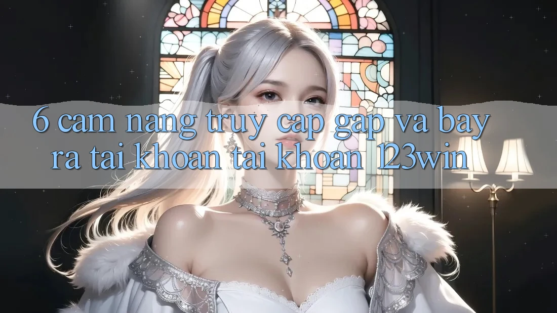 6. Cẩm nang Truy Cập Gấp Và Bày ra tài khoản Tài Khoản 123win 6. Cẩm nang Truy Cập Gấp Và Bày ra tài khoản Tài Khoản 123win