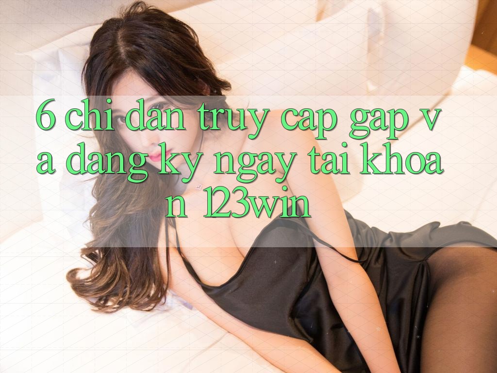 6. Chỉ dẫn Truy Cập Gấp Và Đăng ký ngay Tài Khoản 123win 6. Chỉ dẫn Truy Cập Gấp Và Đăng ký ngay Tài Khoản 123win