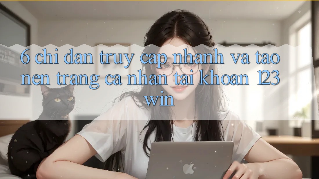 6. Chỉ dẫn Truy Cập Nhanh Và Tạo nên trang cá nhân Tài Khoản 123win 6. Chỉ dẫn Truy Cập Nhanh Và Tạo nên trang cá nhân Tài Khoản 123win
