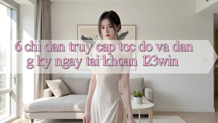 6. Chỉ dẫn Truy Cập Tốc độ Và Đăng ký ngay Tài Khoản 123win 6. Chỉ dẫn Truy Cập Tốc độ Và Đăng ký ngay Tài Khoản 123win