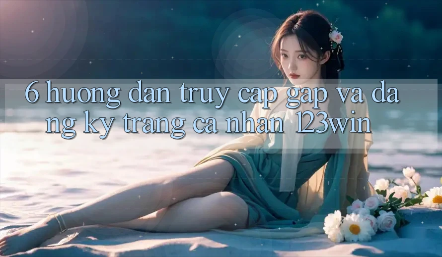 6. Hướng Dẫn Truy Cập Gấp Và Đăng Ký Trang cá nhân 123win 6. Hướng Dẫn Truy Cập Gấp Và Đăng Ký Trang cá nhân 123win