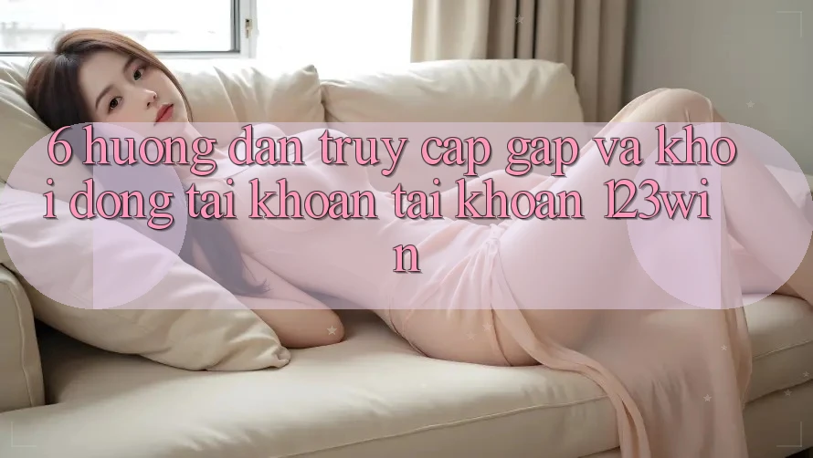 6. Hướng Dẫn Truy Cập Gấp Và Khởi động tài khoản Tài Khoản 123win 6. Hướng Dẫn Truy Cập Gấp Và Khởi động tài khoản Tài Khoản 123win
