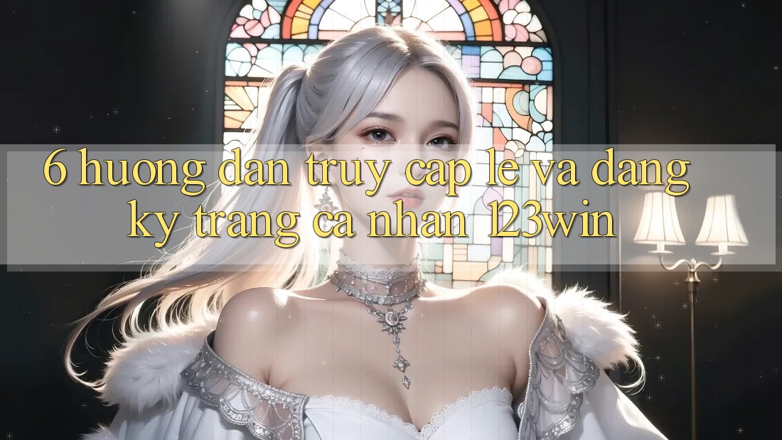 6. Hướng Dẫn Truy Cập Lẹ Và Đăng Ký Trang cá nhân 123win 6. Hướng Dẫn Truy Cập Lẹ Và Đăng Ký Trang cá nhân 123win