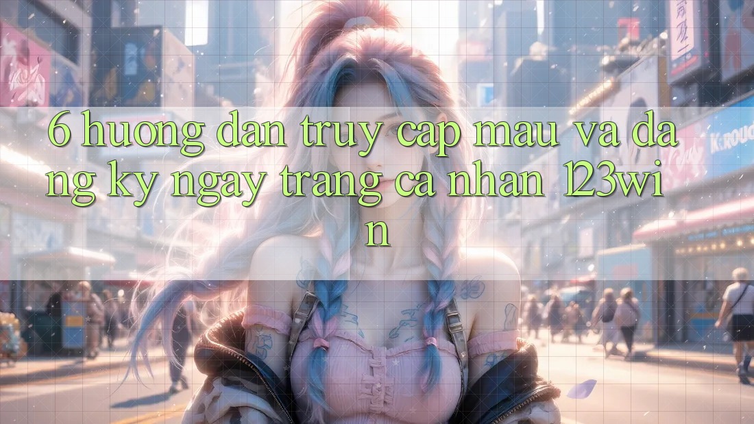 6. Hướng Dẫn Truy Cập Mau Và Đăng ký ngay Trang cá nhân 123win 6. Hướng Dẫn Truy Cập Mau Và Đăng ký ngay Trang cá nhân 123win
