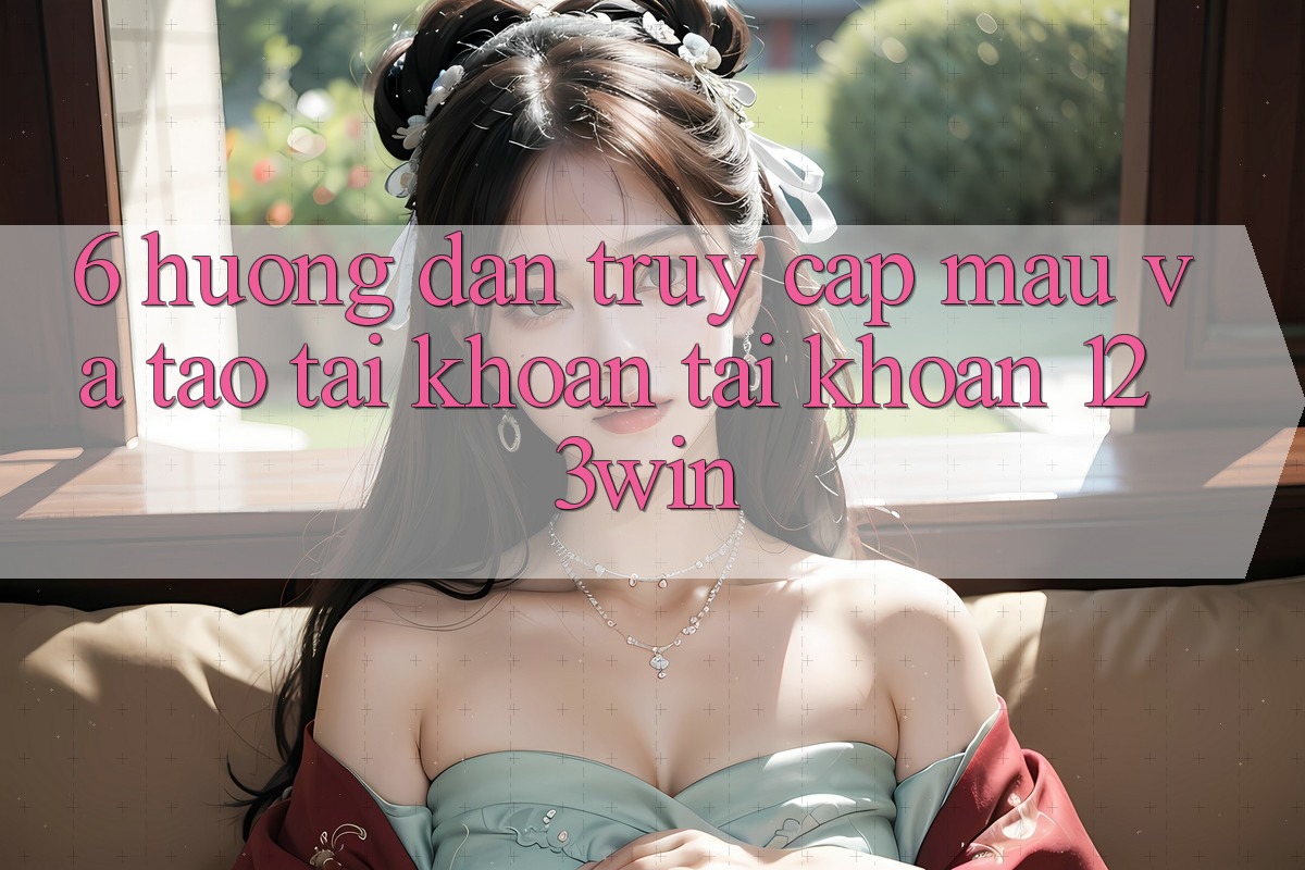 6. Hướng Dẫn Truy Cập Mau Và Tạo tài khoản Tài Khoản 123win 6. Hướng Dẫn Truy Cập Mau Và Tạo tài khoản Tài Khoản 123win