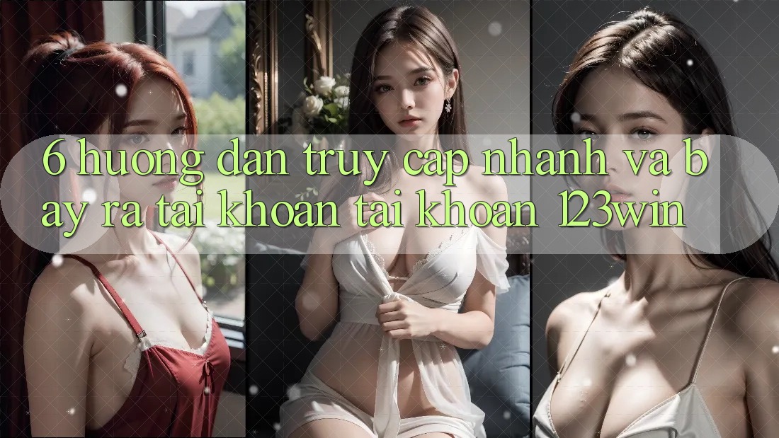 6. Hướng Dẫn Truy Cập Nhanh Và Bày ra tài khoản Tài Khoản 123win 6. Hướng Dẫn Truy Cập Nhanh Và Bày ra tài khoản Tài Khoản 123win