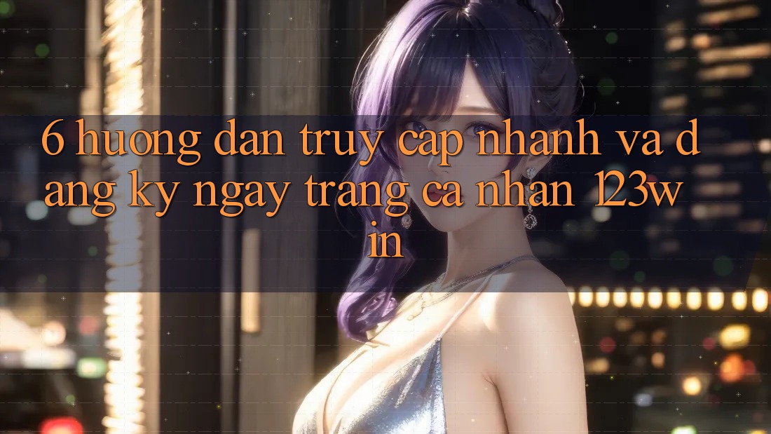 6. Hướng Dẫn Truy Cập Nhanh Và Đăng ký ngay Trang cá nhân 123win 6. Hướng Dẫn Truy Cập Nhanh Và Đăng ký ngay Trang cá nhân 123win