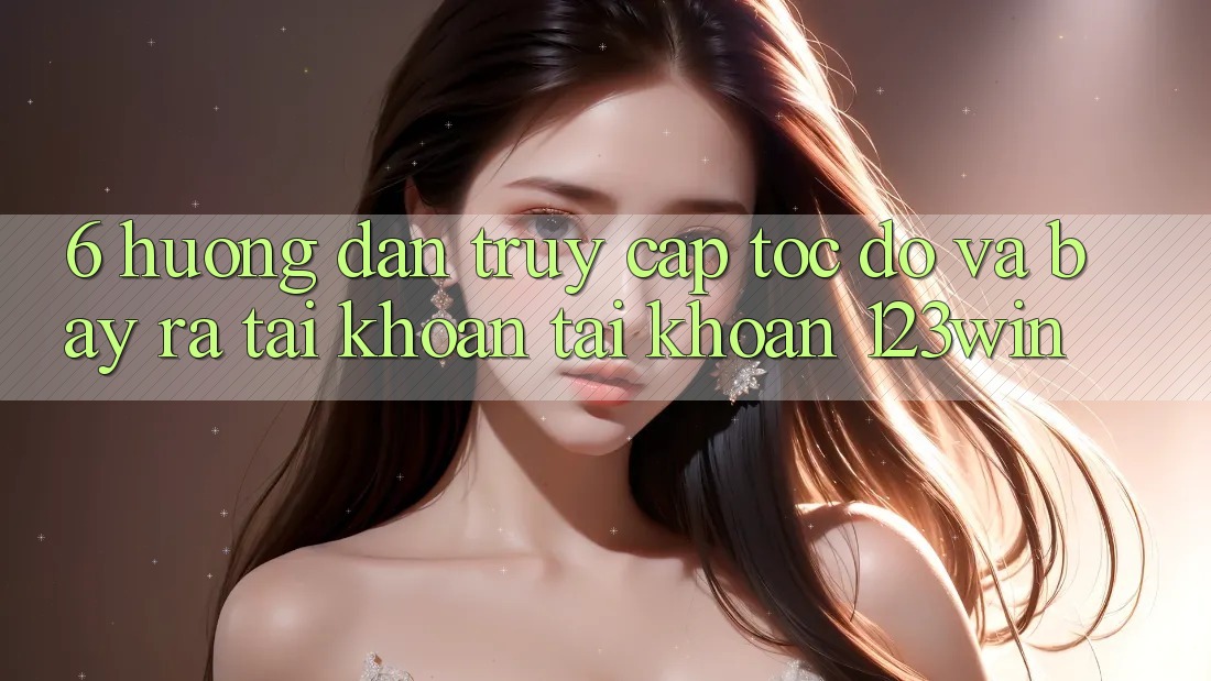 6. Hướng Dẫn Truy Cập Tốc độ Và Bày ra tài khoản Tài Khoản 123win 6. Hướng Dẫn Truy Cập Tốc độ Và Bày ra tài khoản Tài Khoản 123win