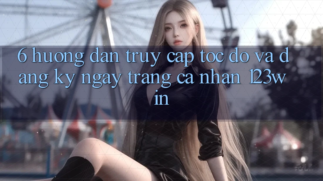 6. Hướng Dẫn Truy Cập Tốc độ Và Đăng ký ngay Trang cá nhân 123win 6. Hướng Dẫn Truy Cập Tốc độ Và Đăng ký ngay Trang cá nhân 123win
