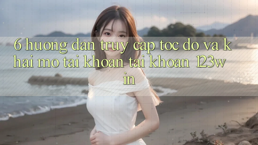 6. Hướng Dẫn Truy Cập Tốc độ Và Khai mở tài khoản Tài Khoản 123win 6. Hướng Dẫn Truy Cập Tốc độ Và Khai mở tài khoản Tài Khoản 123win