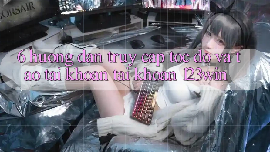 6. Hướng Dẫn Truy Cập Tốc độ Và Tạo tài khoản Tài Khoản 123win 6. Hướng Dẫn Truy Cập Tốc độ Và Tạo tài khoản Tài Khoản 123win