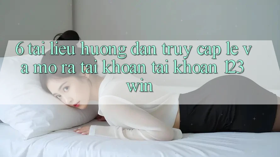 6. Tài liệu hướng dẫn Truy Cập Lẹ Và Mở ra tài khoản Tài Khoản 123win 6. Tài liệu hướng dẫn Truy Cập Lẹ Và Mở ra tài khoản Tài Khoản 123win