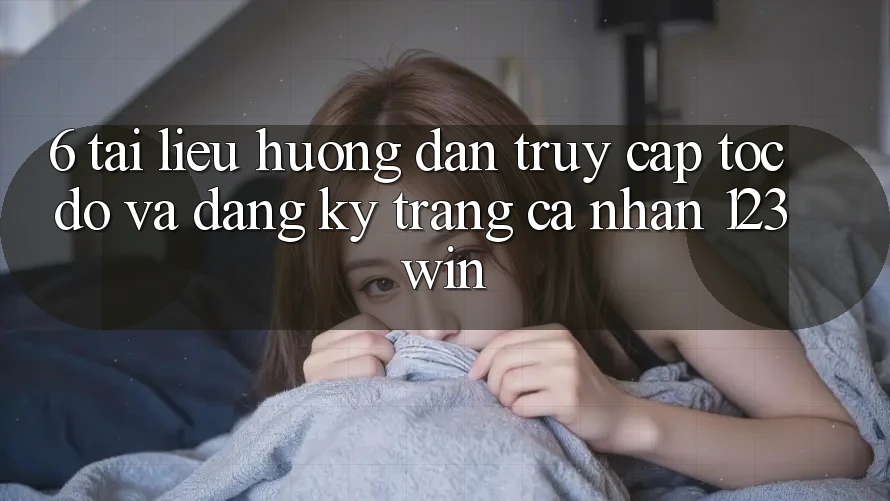 6. Tài liệu hướng dẫn Truy Cập Tốc độ Và Đăng Ký Trang cá nhân 123win 6. Tài liệu hướng dẫn Truy Cập Tốc độ Và Đăng Ký Trang cá nhân 123win