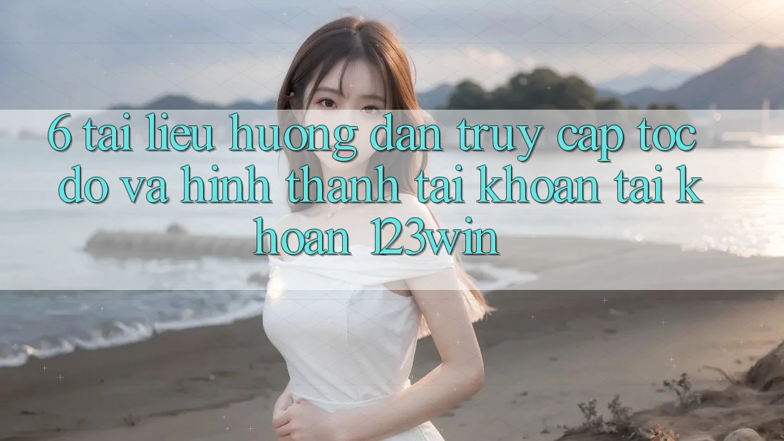 6. Tài liệu hướng dẫn Truy Cập Tốc độ Và Hình thành tài khoản Tài Khoản 123win