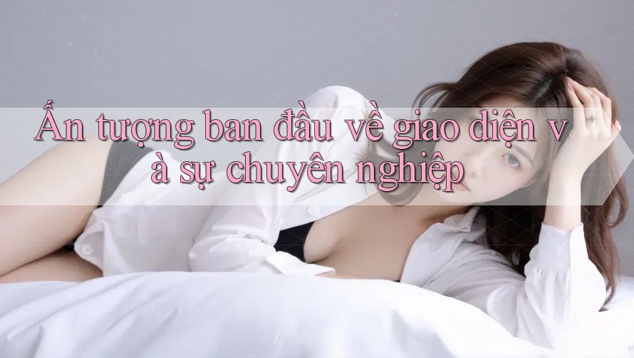 Ấn tượng ban đầu về giao diện và sự chuyên nghiệp Ấn tượng ban đầu về giao diện và sự chuyên nghiệp