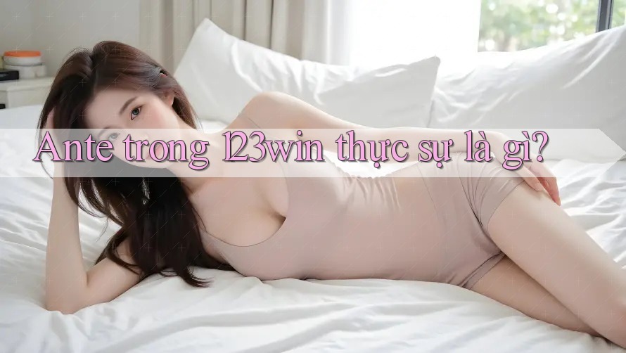 Ante trong 123win thực sự là gì?