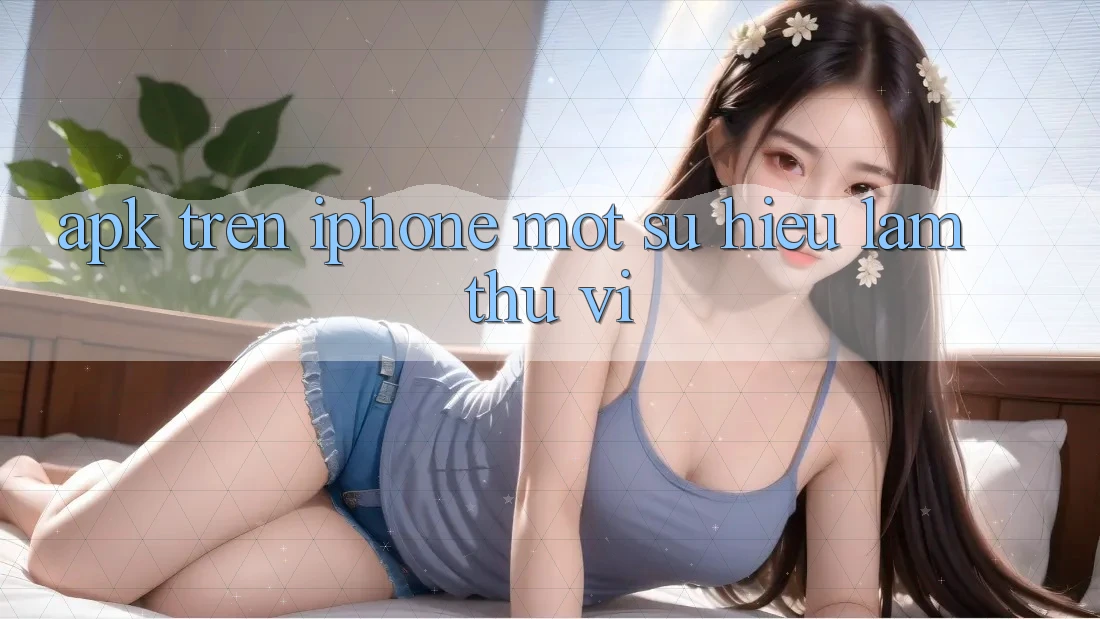 “APK” trên iPhone – Một sự hiểu lầm thú vị “APK” trên iPhone – Một sự hiểu lầm thú vị