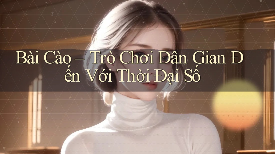 Bài Cào – Trò Chơi Dân Gian Đến Với Thời Đại Số