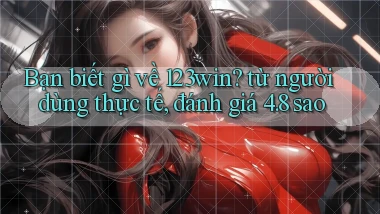 Bạn biết gì về 123win từ người dùng thực tế, đánh giá 4.8 sao