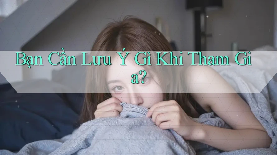 Bạn Cần Lưu Ý Gì Khi Tham Gia?