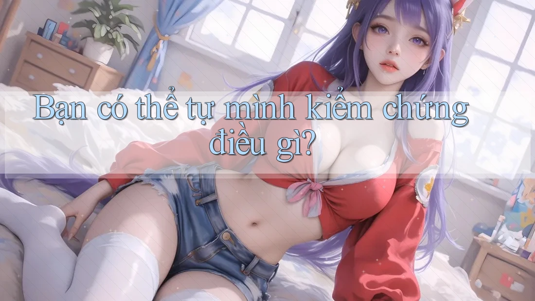 Bạn có thể tự mình kiểm chứng điều gì?