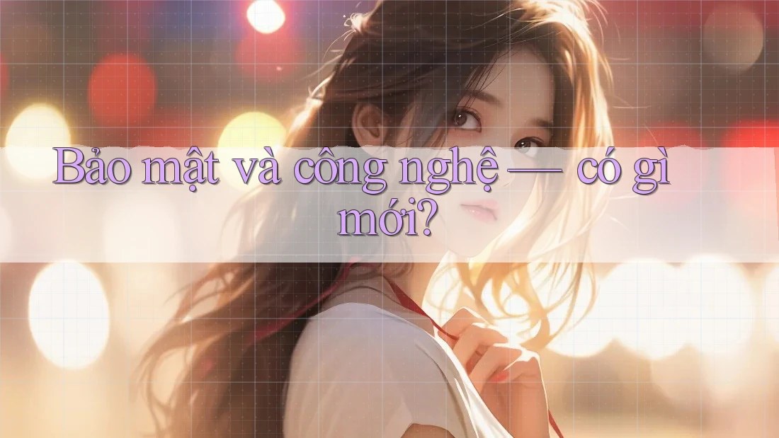 Bảo mật và công nghệ — có gì mới? Bảo mật và công nghệ — có gì mới?