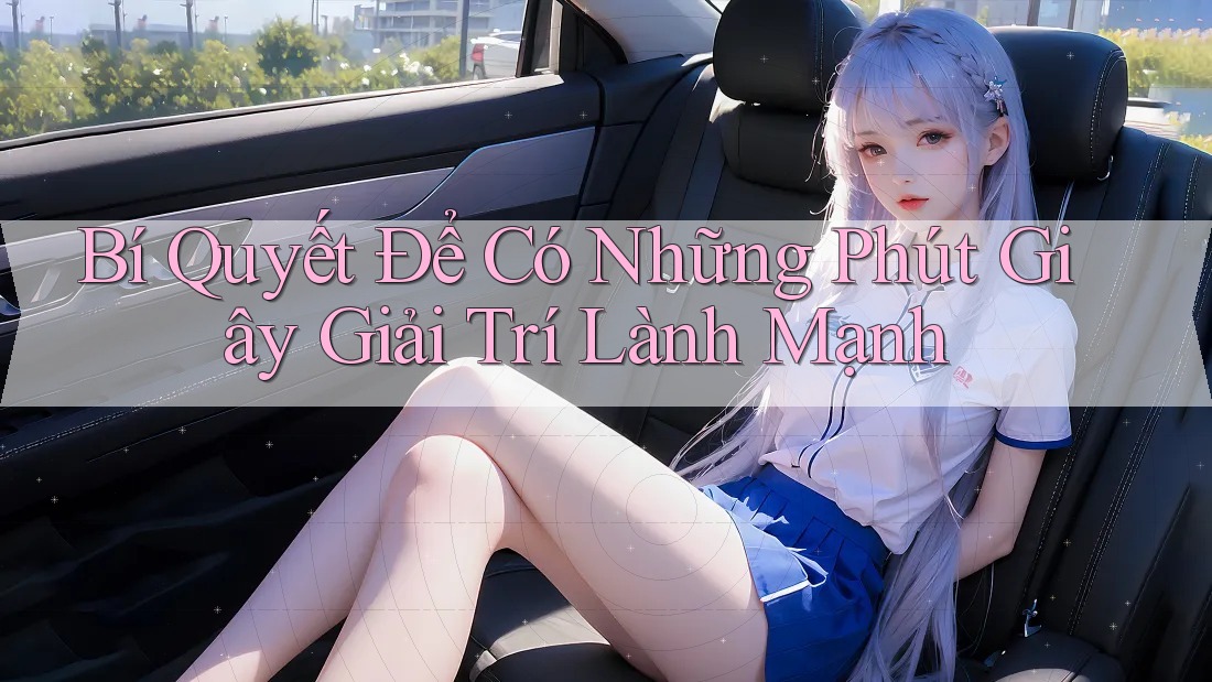 Bí Quyết Để Có Những Phút Giây Giải Trí Lành Mạnh Bí Quyết Để Có Những Phút Giây Giải Trí Lành Mạnh