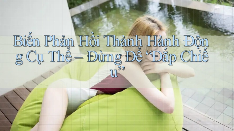 Biến Phản Hồi Thành Hành Động Cụ Thể – Đừng Để “Đắp Chiếu” Biến Phản Hồi Thành Hành Động Cụ Thể – Đừng Để “Đắp Chiếu”