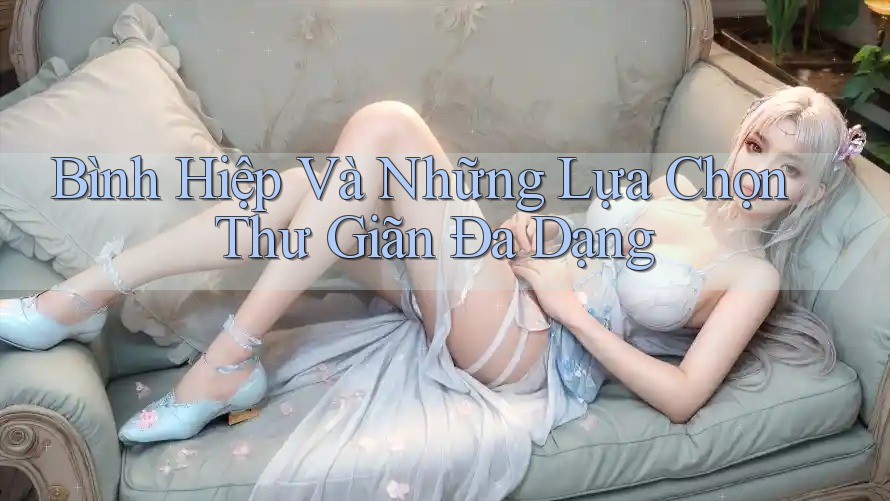 Bình Hiệp Và Những Lựa Chọn Thư Giãn Đa Dạng Bình Hiệp Và Những Lựa Chọn Thư Giãn Đa Dạng