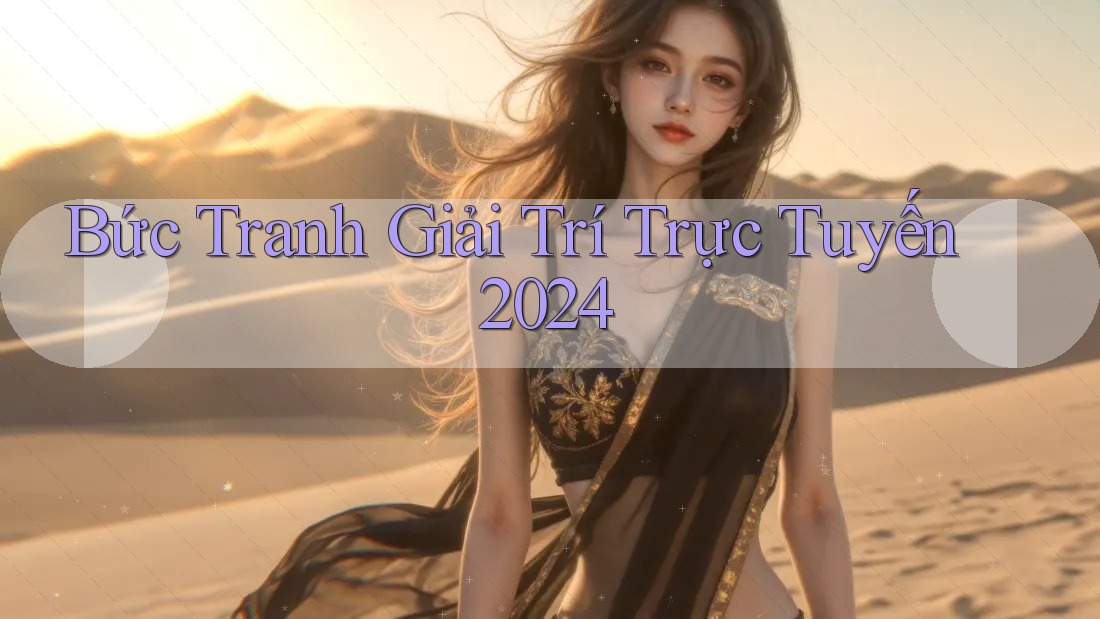 Bức Tranh Giải Trí Trực Tuyến 2024