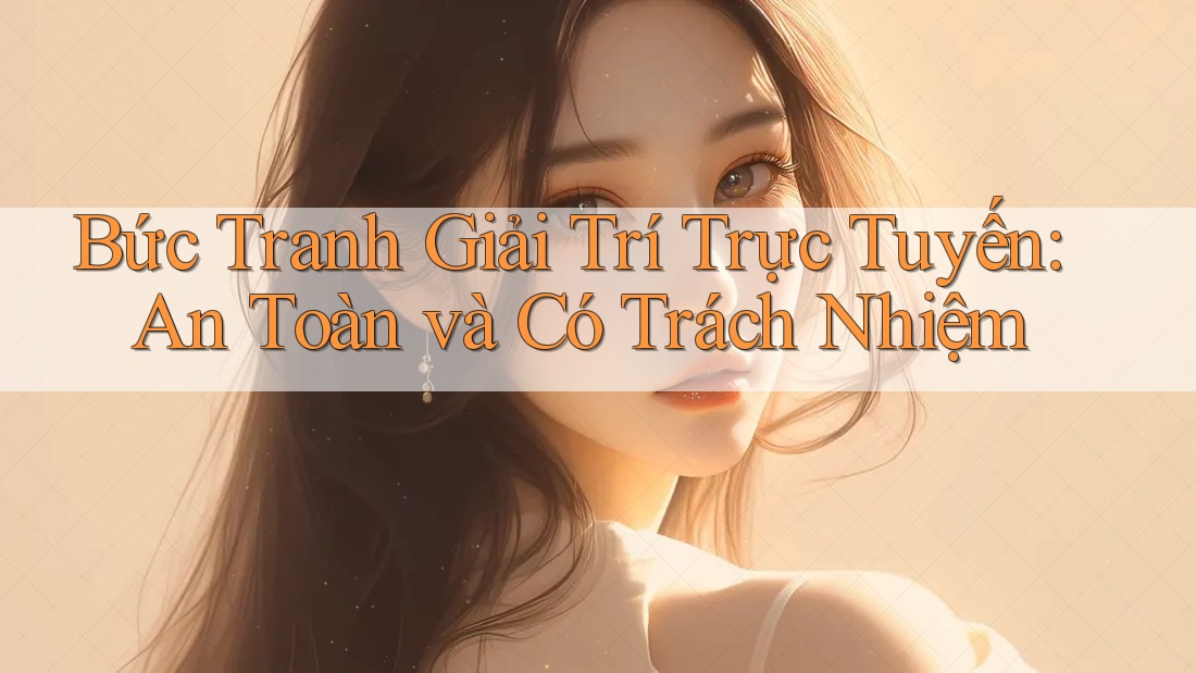 Bức Tranh Giải Trí Trực Tuyến: An Toàn và Có Trách Nhiệm