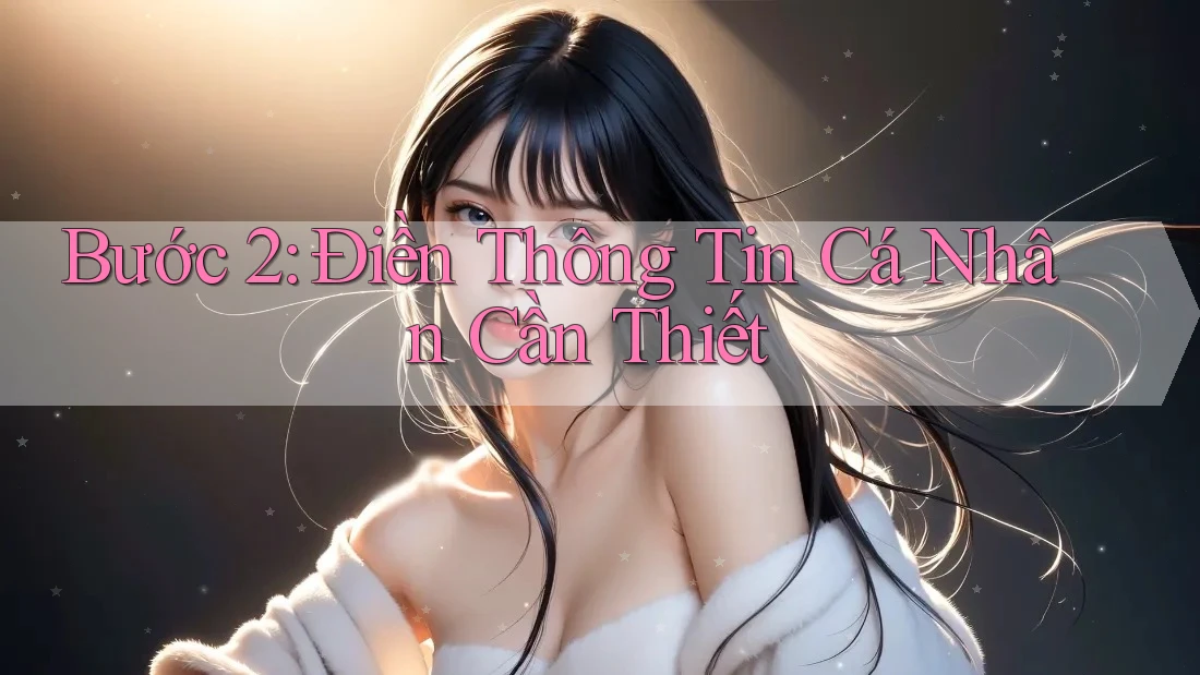 Bước 2: Điền Thông Tin Cá Nhân Cần Thiết