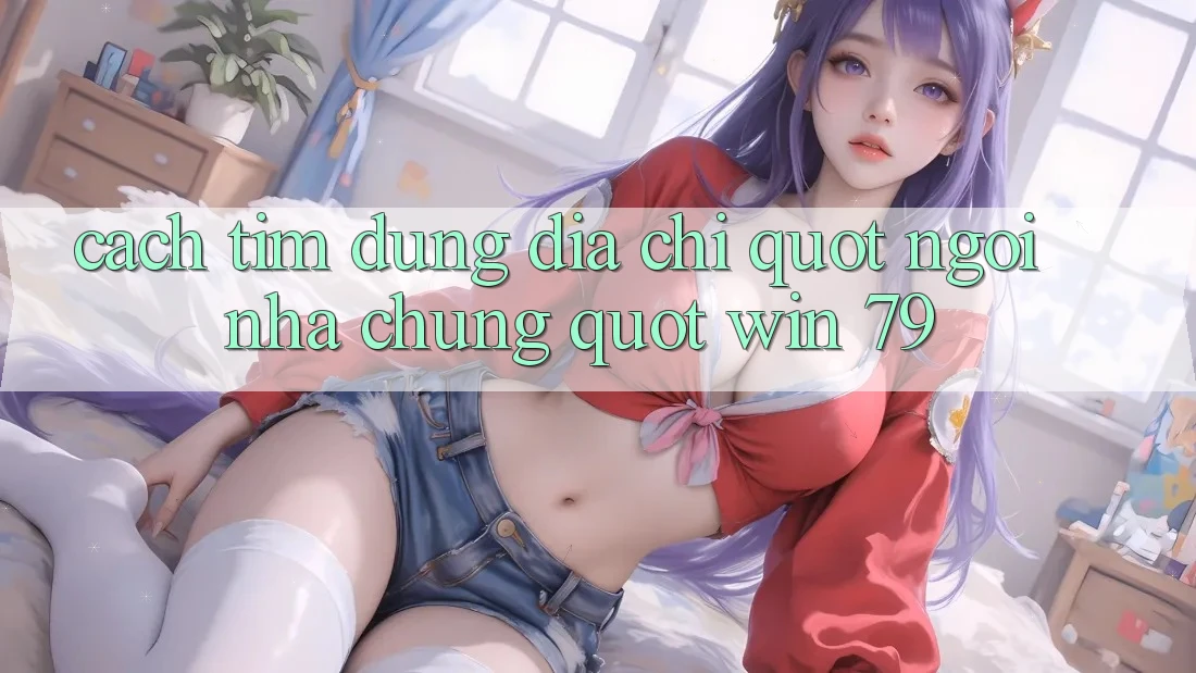 Cách tìm đúng địa chỉ " ngôi nhà chung" Win 79 Cách tìm đúng địa chỉ " ngôi nhà chung" Win 79