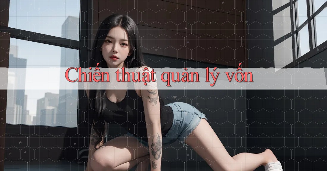 Chiến thuật quản lý vốn Chiến thuật quản lý vốn