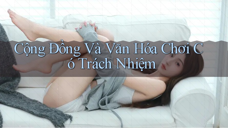 Cộng Đồng Và Văn Hóa Chơi Có Trách Nhiệm Cộng Đồng Và Văn Hóa Chơi Có Trách Nhiệm