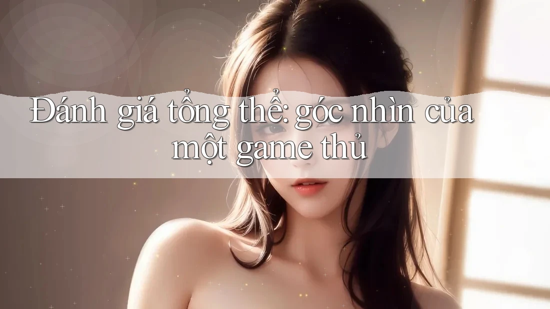 Đánh giá tổng thể: góc nhìn của một game thủ Đánh giá tổng thể: góc nhìn của một game thủ