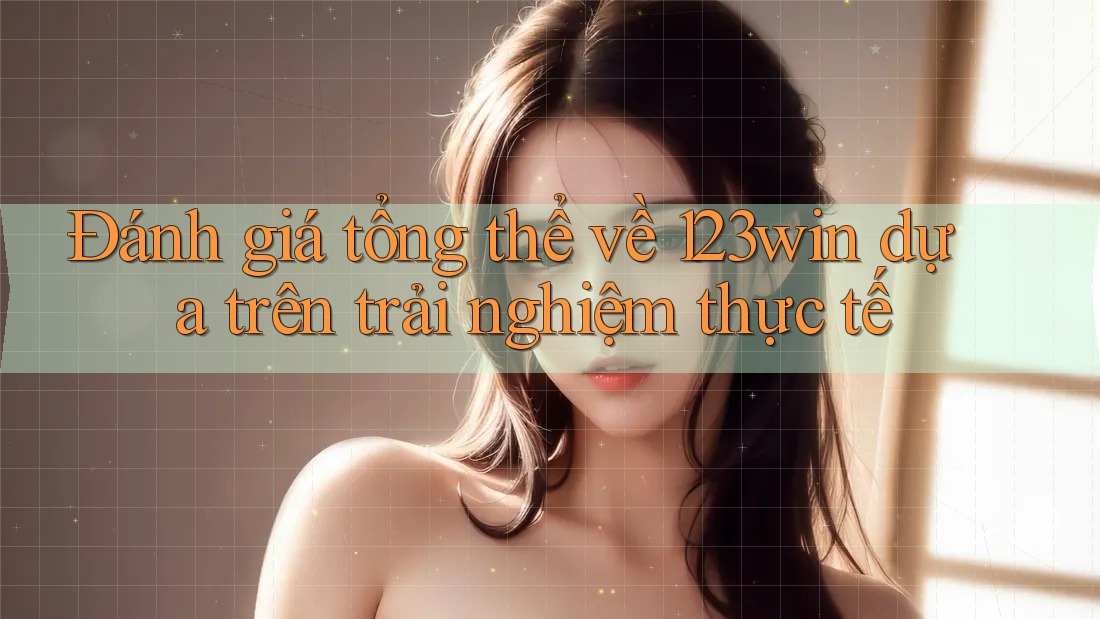 Đánh giá tổng thể về 123win dựa trên trải nghiệm thực tế Đánh giá tổng thể về 123win dựa trên trải nghiệm thực tế