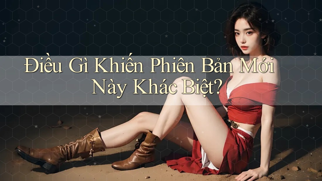 Điều Gì Khiến Phiên Bản Mới Này Khác Biệt? Điều Gì Khiến Phiên Bản Mới Này Khác Biệt?
