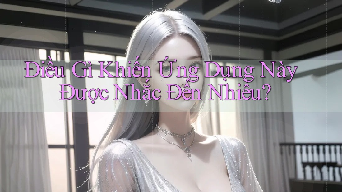 Điều Gì Khiến Ứng Dụng Này Được Nhắc Đến Nhiều? Điều Gì Khiến Ứng Dụng Này Được Nhắc Đến Nhiều?