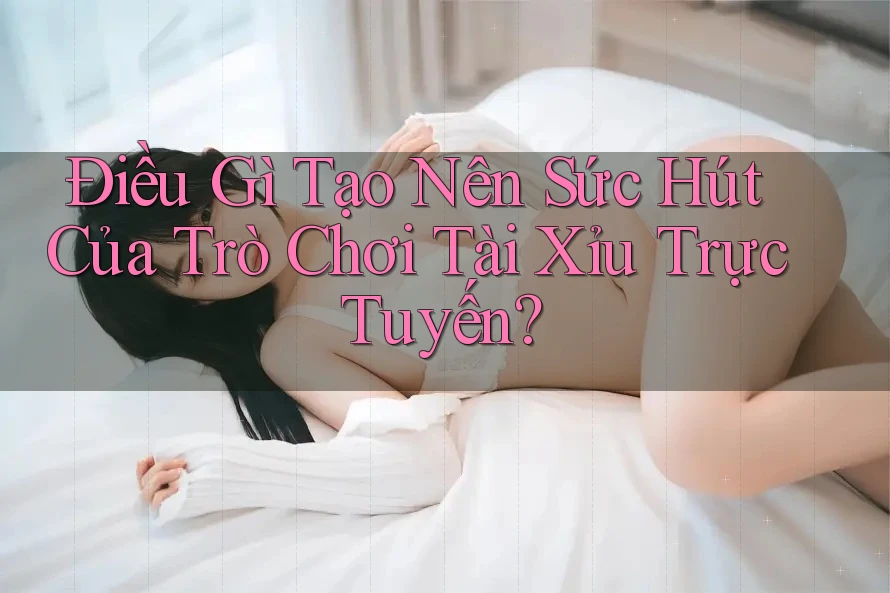 Điều Gì Tạo Nên Sức Hút Của Trò Chơi Tài Xỉu Trực Tuyến? Điều Gì Tạo Nên Sức Hút Của Trò Chơi Tài Xỉu Trực Tuyến?