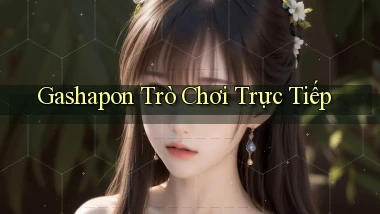 Gashapon Trò chơi trực tiếp