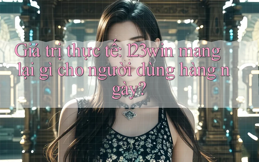 Giá trị thực tế: 123win mang lại gì cho người dùng hàng ngày? Giá trị thực tế: 123win mang lại gì cho người dùng hàng ngày?