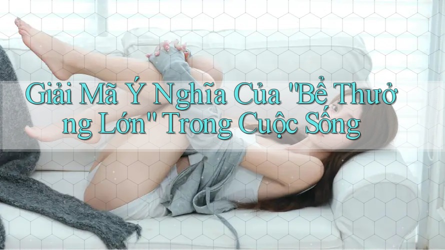 Giải Mã Ý Nghĩa Của “Bể Thưởng Lớn” Trong Cuộc Sống Giải Mã Ý Nghĩa Của “Bể Thưởng Lớn” Trong Cuộc Sống