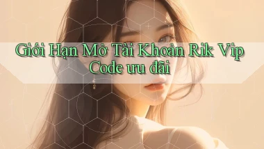 giới hạn mở tài khoản rik vip code ưu đãi